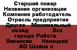 Старший повар › Название организации ­ Компания-работодатель › Отрасль предприятия ­ Другое › Минимальный оклад ­ 18 000 - Все города Работа » Вакансии   . Ненецкий АО,Шойна п.